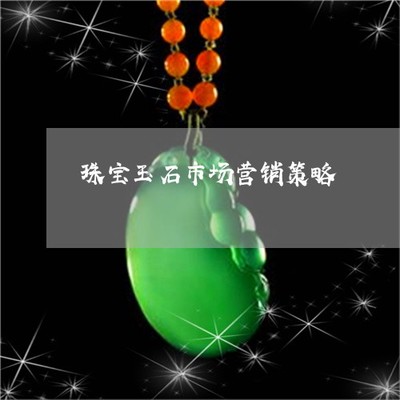 2022珠寶玉石市場營銷策略 定制化方案與整合性服務的新紀元